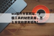 wa插件分享网站,下载工具的秘密武器,怎么安装和使用插件? wa插件分享网站,下载工具的秘密武器,怎么安装和使用插件?