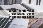 全站推广如何提升流量,策略与实践,全站推广流量提升策略及实践 全站推广如何提升流量,策略与实践,全站推广流量提升策略及实践