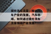 提升洗车流量—推动汽车产业的发展，汽车市场，如何通过提升洗车流量推动产业发展?