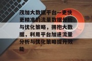 茂加大数据平台—更快更精准的流量数据分析与优化策略,拥抱大数据,利用平台加速流量分析与优化策略提升效能 茂加大数据平台—更快更精准的流量数据分析与优化策略,拥抱大数据,利用平台加速流量分析与优化策略提升效能