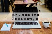 互联网技术如何提高SEO?,互联网技术在SEO中的重要性,如何提升网站排名 互联网技术如何提高SEO?,互联网技术在SEO中的重要性,如何提升网站排名