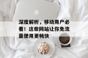 深度解析，移动用户必看！这些网站让你免流量使用更畅快