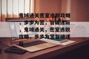 鬼域通关密室逃脱攻略,步步为营,智破迷局,鬼域通关,密室逃脱攻略,步步为营智破迷局 鬼域通关密室逃脱攻略,步步为营,智破迷局,鬼域通关,密室逃脱攻略,步步为营智破迷局