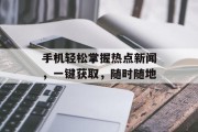 手机轻松掌握热点新闻,一键获取,随时随地 手机轻松掌握热点新闻,一键获取,随时随地