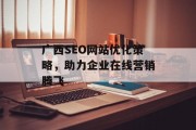 广西SEO网站优化策略，助力企业在线营销腾飞