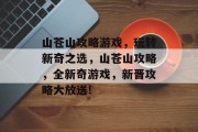山苍山攻略游戏,玩转新奇之选,山苍山攻略,全新奇游戏,新晋攻略大放送! 山苍山攻略游戏,玩转新奇之选,山苍山攻略,全新奇游戏,新晋攻略大放送!
