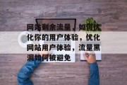 网站剩余流量,如何优化你的用户体验,优化网站用户体验,流量黑洞如何被避免 网站剩余流量,如何优化你的用户体验,优化网站用户体验,流量黑洞如何被避免
