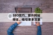 SEO技巧,提升网站排名,吸引更多流量 SEO技巧,提升网站排名,吸引更多流量
