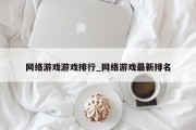 网络游戏游戏排行_网络游戏最新排名