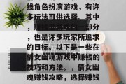 倩女幽魂是一款多人在线角色扮演游戏,有许多玩法可供选择。其中,赚钱是游戏的一部分,也是许多玩家所追求的目标。以下是一些在倩女幽魂游戏中赚钱的技巧和方法。,倩女幽魂赚钱攻略,选择赚钱玩法、技巧与策略 倩女幽魂是一款多人在线角色扮演游戏,有许多玩法可供选择。其中,赚钱是游戏的一部分,也是许多玩家所追求的目标。以下是一些在倩女幽魂游戏中赚钱的技巧和方法。,倩女幽魂赚钱攻略,选择赚钱玩法、技巧与策略