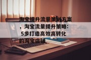 淘宝提升流量策划方案,淘宝流量提升策略: 5步打造高效高转化的淘宝店铺