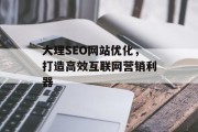 大理SEO网站优化，打造高效互联网营销利器