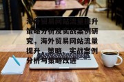 海外贸易网站流量提升策略分析及实战案例研究,海外贸易网站流量提升,策略、实战案例分析与策略改进 海外贸易网站流量提升策略分析及实战案例研究,海外贸易网站流量提升,策略、实战案例分析与策略改进