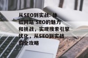 从SEO到实战: 体验网站 SEO的魅力和挑战,实现搜索引擎优化,从SEO到实战的全攻略 从SEO到实战: 体验网站 SEO的魅力和挑战,实现搜索引擎优化,从SEO到实战的全攻略