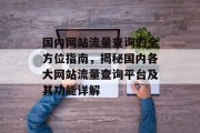 国内网站流量查询的全方位指南,揭秘国内各大网站流量查询平台及其功能详解 国内网站流量查询的全方位指南,揭秘国内各大网站流量查询平台及其功能详解