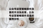 公众号运营策略提升流量的方法及应用,公众号运营策略提升流量的案例分析 公众号运营策略提升流量的方法及应用,公众号运营策略提升流量的案例分析