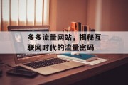 多多流量网站,揭秘互联网时代的流量密码 多多流量网站,揭秘互联网时代的流量密码