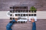 WordPress网站监控插件的使用及建议，如何正确安装并使用WordPress网站监控插件？