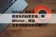 Gofair,网站流量增长的秘密武器,揭秘Gofair,网站流量增长的秘密武器 Gofair,网站流量增长的秘密武器,揭秘Gofair,网站流量增长的秘密武器