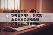 异次元主公 - 游戏攻略全攻略!,异次元主公全方位游戏攻略,超强实力、多样玩法! 异次元主公 - 游戏攻略全攻略!,异次元主公全方位游戏攻略,超强实力、多样玩法!