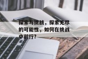 探索与挑战,探索无尽的可能性,如何在挑战中前行? 探索与挑战,探索无尽的可能性,如何在挑战中前行?