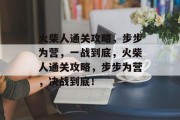 火柴人通关攻略,步步为营,一战到底,火柴人通关攻略,步步为营,决战到底! 火柴人通关攻略,步步为营,一战到底,火柴人通关攻略,步步为营,决战到底!