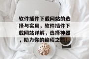 软件插件下载网站的选择与实用,软件插件下载网站详解,选择神器,助力你的编程之旅! 软件插件下载网站的选择与实用,软件插件下载网站详解,选择神器,助力你的编程之旅!