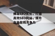 佛山SEO优化,打造高效SEO网站,提升企业在线竞争力 佛山SEO优化,打造高效SEO网站,提升企业在线竞争力