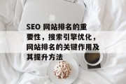 SEO 网站排名的重要性,搜索引擎优化,网站排名的关键作用及其提升方法 SEO 网站排名的重要性,搜索引擎优化,网站排名的关键作用及其提升方法