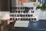 SEO优化后的网站后端技术细节解析,SEO优化后端技术解析,提高用户体验的关键策略 SEO优化后的网站后端技术细节解析,SEO优化后端技术解析,提高用户体验的关键策略