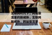 互联网时代下,网站偷流量的新威胁,互联网新威胁,网站偷流量 互联网时代下,网站偷流量的新威胁,互联网新威胁,网站偷流量