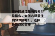 提升网站流量与搜索引擎排名,如何选择最佳的SEO策略?,选择最佳SEO策略 提升网站流量与搜索引擎排名,如何选择最佳的SEO策略?,选择最佳SEO策略