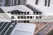 解说提升流量，流量升级，关键在哪里？科学解析SEO策略