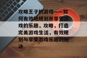 攻略王子的游戏——如何有效地规划并享受游戏的乐趣,攻略,打造完美游戏生活,有效规划与享受游戏乐趣的秘诀 攻略王子的游戏——如何有效地规划并享受游戏的乐趣,攻略,打造完美游戏生活,有效规划与享受游戏乐趣的秘诀