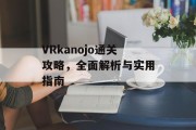 VRkanojo通关攻略，全面解析与实用指南