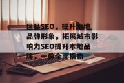 区县SEO，提升本地品牌形象，拓展城市影响力SEO提升本地品牌，一份全面指南