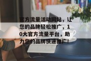 官方流量活动网站，让您的品牌轻松推广，10大官方流量平台，助力您的品牌快速推广!