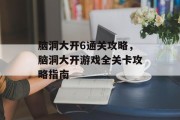 脑洞大开6通关攻略,脑洞大开游戏全关卡攻略指南 脑洞大开6通关攻略,脑洞大开游戏全关卡攻略指南