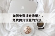 如何免费提升流量?,免费提升流量的方法