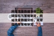 网站流量数据分析，关键指标与策略制定，网站流量数据分析，关键指标及策略制定