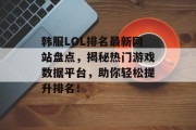 韩服LOL排名最新网站盘点，揭秘热门游戏数据平台，助你轻松提升排名！