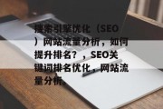 搜索引擎优化(SEO)网站流量分析,如何提升排名?,SEO关键词排名优化,网站流量分析。 搜索引擎优化(SEO)网站流量分析,如何提升排名?,SEO关键词排名优化,网站流量分析。