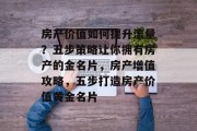 房产价值如何提升流量?五步策略让你拥有房产的金名片,房产增值攻略,五步打造房产价值黄金名片 房产价值如何提升流量?五步策略让你拥有房产的金名片,房产增值攻略,五步打造房产价值黄金名片