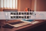 网站流量如何查询？，如何查网站流量？