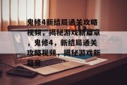 鬼修4新结局通关攻略视频,揭秘游戏新篇章,鬼修4,新结局通关攻略视频,揭秘游戏新篇章 鬼修4新结局通关攻略视频,揭秘游戏新篇章,鬼修4,新结局通关攻略视频,揭秘游戏新篇章
