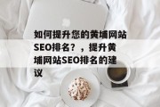 如何提升您的黄埔网站SEO排名?,提升黄埔网站SEO排名的建议 如何提升您的黄埔网站SEO排名?,提升黄埔网站SEO排名的建议