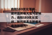 南阳SEO优化策略,提升品牌曝光度与影响力,南阳SEO优化实战,如何提高品牌曝光度与影响力? 南阳SEO优化策略,提升品牌曝光度与影响力,南阳SEO优化实战,如何提高品牌曝光度与影响力?