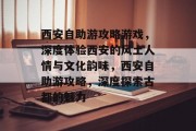 西安自助游攻略游戏，深度体验西安的风土人情与文化韵味，西安自助游攻略，深度探索古都的魅力