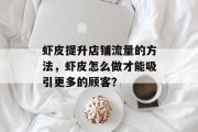 虾皮提升店铺流量的方法,虾皮怎么做才能吸引更多的顾客? 虾皮提升店铺流量的方法,虾皮怎么做才能吸引更多的顾客?