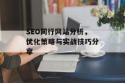 SEO同行网站分析,优化策略与实战技巧分享 SEO同行网站分析,优化策略与实战技巧分享